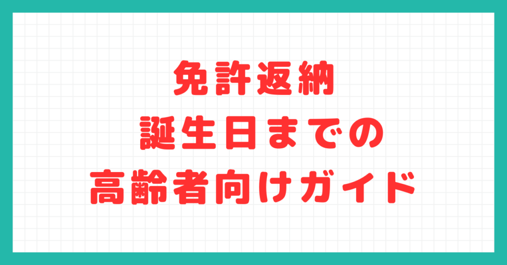 「免許 返納 誕生 日 まで」の高齢者向けガイド