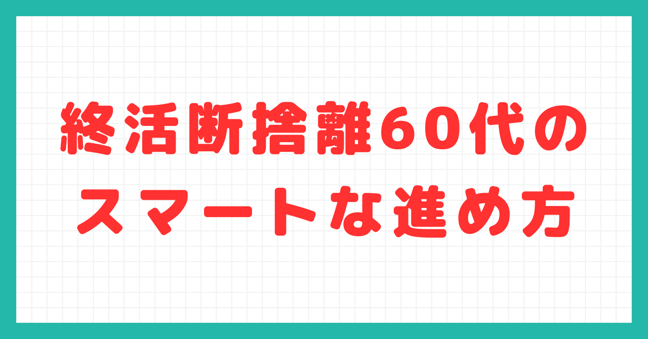 終活断捨離60代のスマートな進め方 - おひとり様・終活・相続