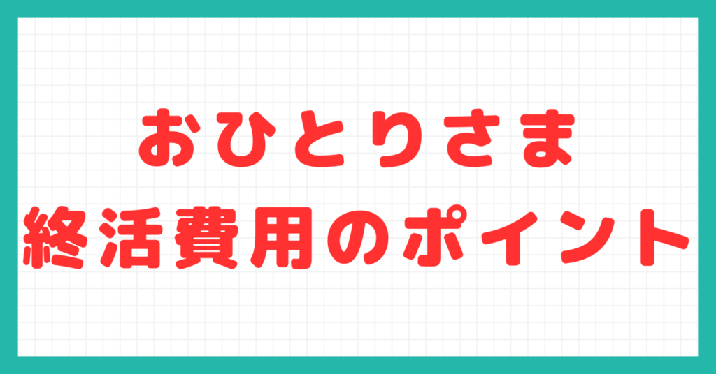 おひとりさま終活費用のポイント