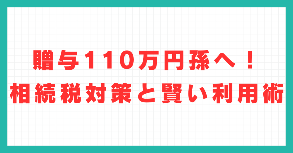 贈与110万円孫へ！相続税対策と賢い利用術