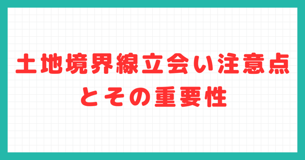 土地境界線立会い注意点とその重要性