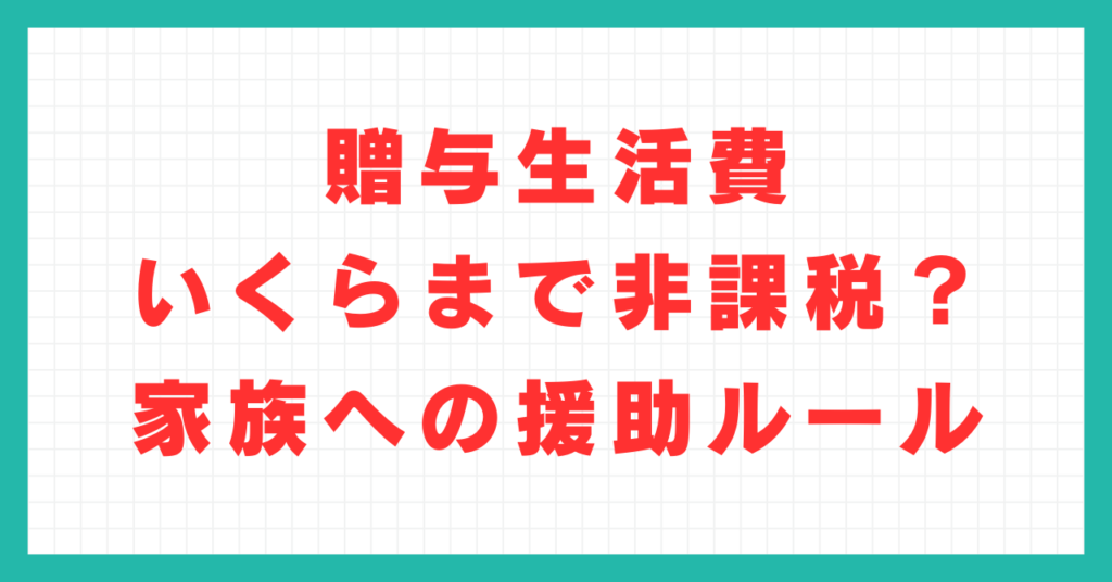 贈与生活費いくらまで非課税？家族への援助ルール