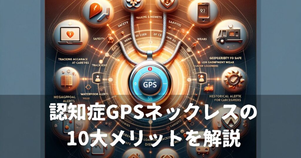 認知症GPSネックレスの10大メリットを解説