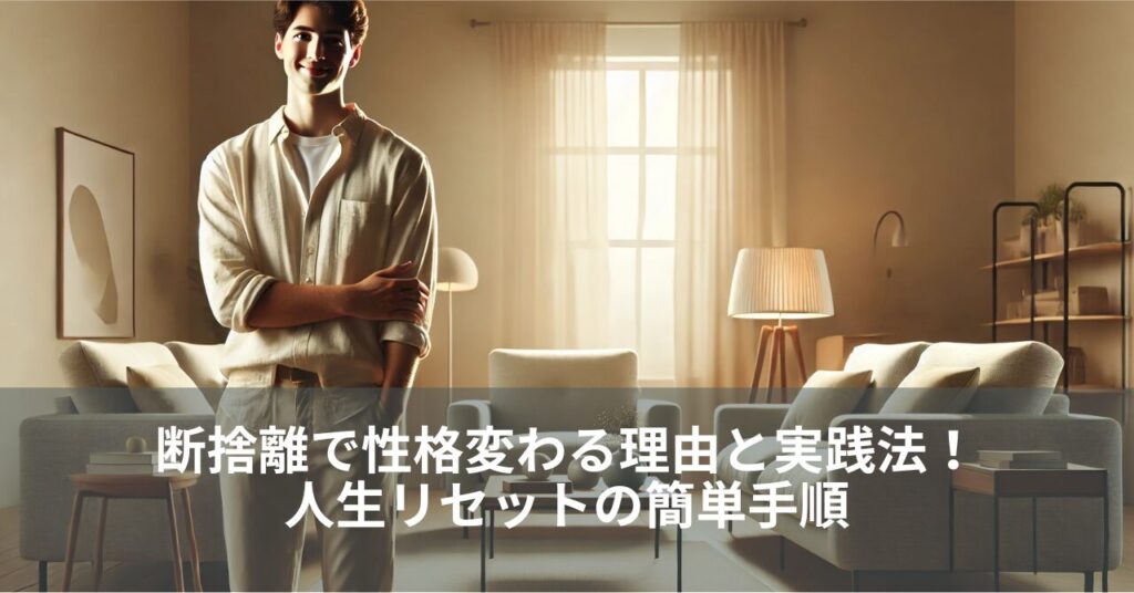 断捨離で性格変わる理由と実践法！人生リセットの簡単手順