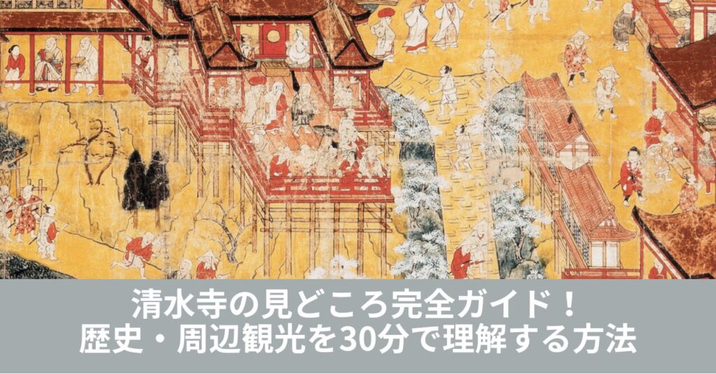 清水寺の見どころ完全ガイド！アクセス・歴史・周辺観光を30分で理解する方法