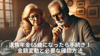 遺族年金65歳になったら手続き！金額変動と必要な確認方法