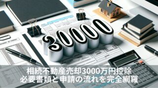 相続不動産売却3000万円控除の必要書類と申請の流れを完全網羅