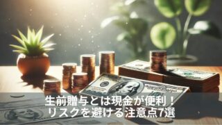 生前贈与とは現金が便利！リスクを避ける注意点7選