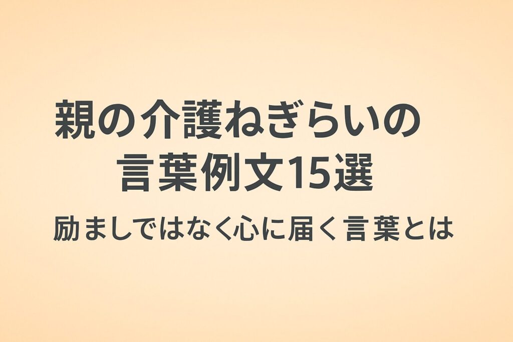 親の介護ねぎらいの言葉例文と応用例